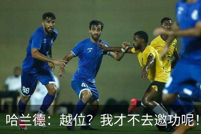 哈兰德：越位？我才不去邀功呢！